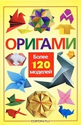 Оригами: Более 120 моделей